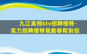九江高档ktv招聘模特-实力招聘模特我能够帮到你